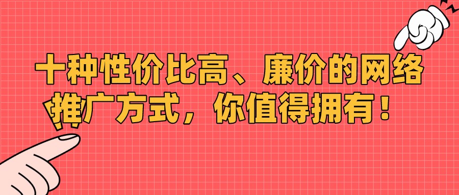 十種性價比高、廉價的網絡推廣方式,你值得擁有!