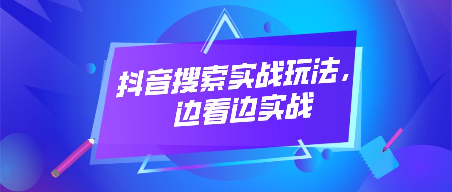 抖音搜索實戰玩法,邊看邊實戰