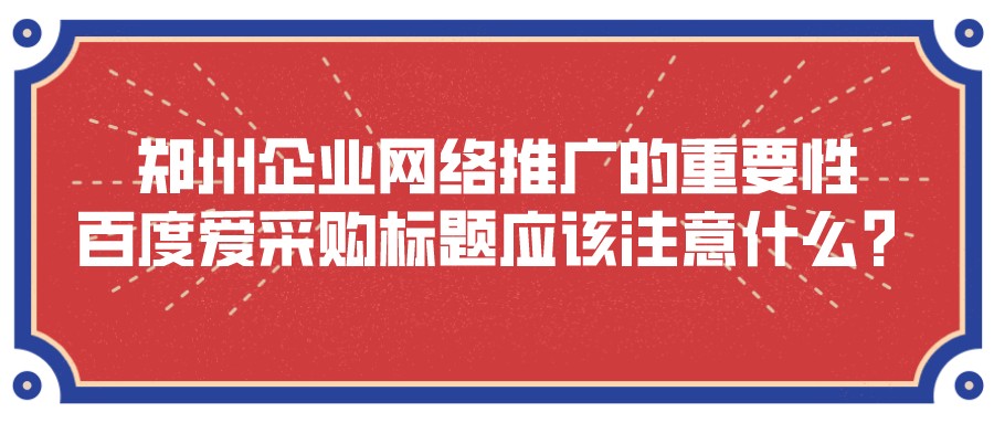 鄭州企業網絡推廣的重要性:百度愛采購標題應該注意什么?