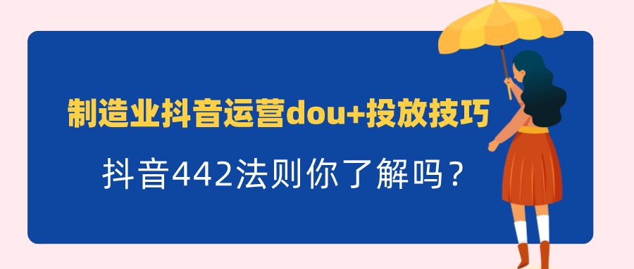 制造業抖音運營dou+投放技巧,抖音442法則你了解嗎?