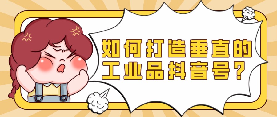 如何打造垂直的工業品抖音號?