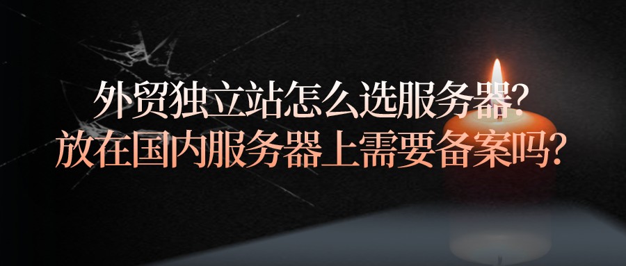 外貿獨立站怎么選服務器?放在國內服務器上需要備案嗎?