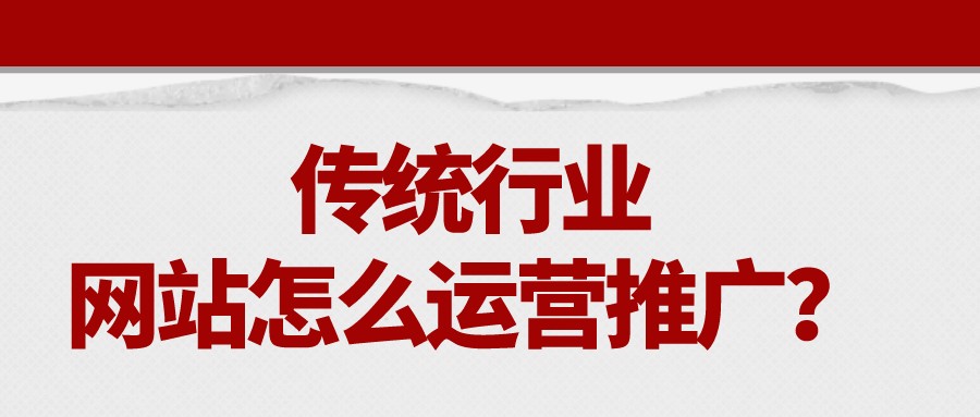 傳統行業網站怎么運營推廣?