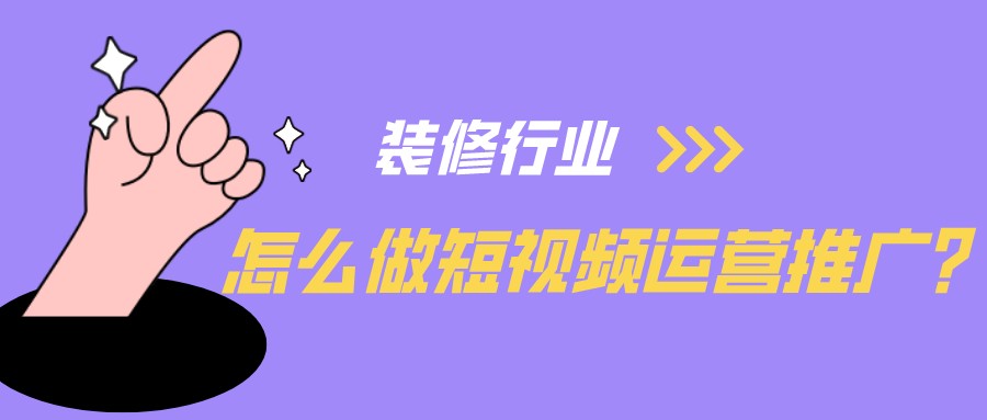裝修行業怎么做短視頻運營推廣?
