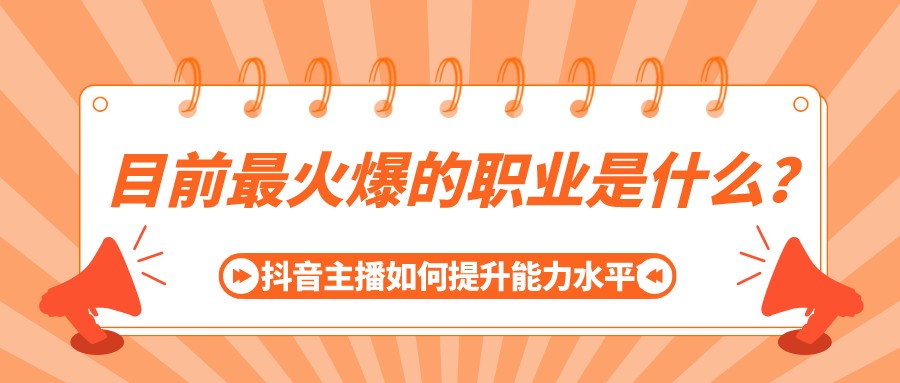 目前最火爆的職業是什么?抖音主播如何提升能力水平?
