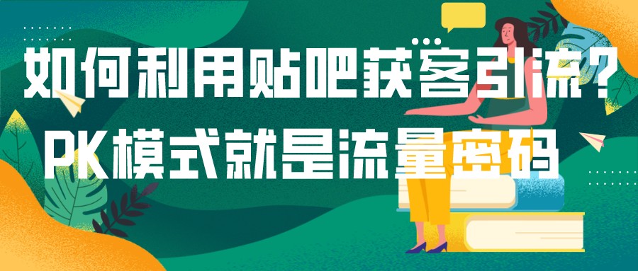 如何利用貼吧獲客引流?PK模式就是流量密碼