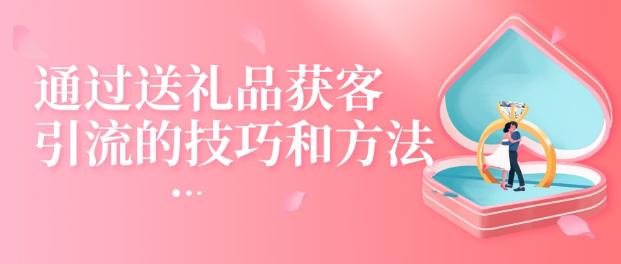 通過送禮品獲客引流的技巧和方法