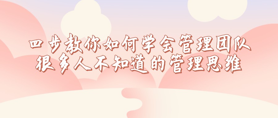 四步教你如何學會管理團隊,很多人不知道的管理思維
