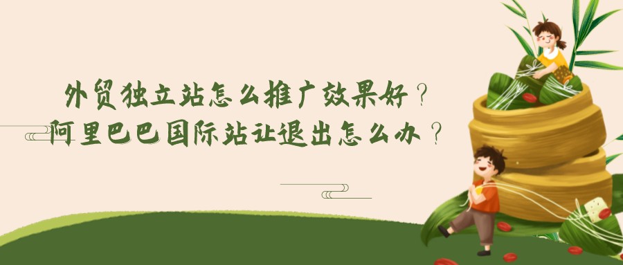 外貿獨立站怎么推廣效果好?阿里巴巴國際站讓退出怎么辦?