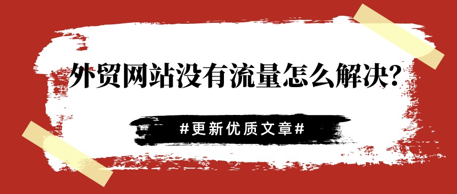 外貿網站沒有流量怎么解決?更新優質文章