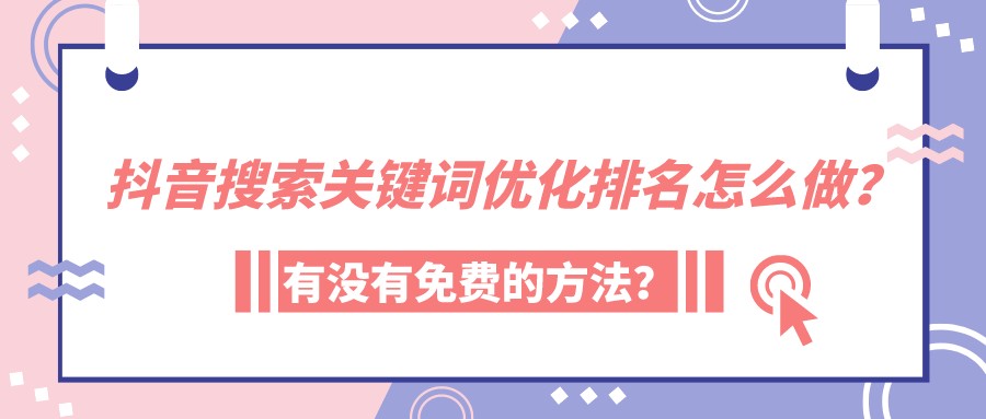抖音搜索關鍵詞優化排名怎么做?有沒有免費的方法?