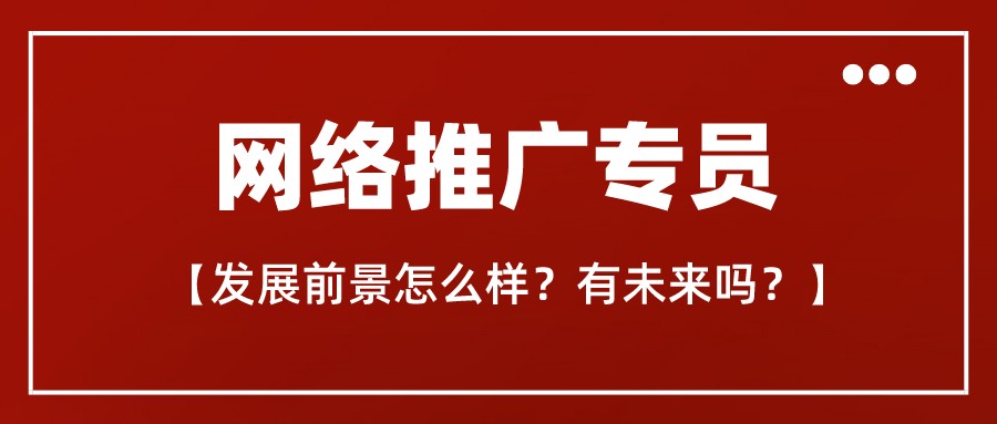 網絡推廣專員發展前景怎么樣?有未來嗎?