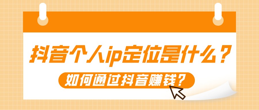 抖音個人ip定位是什么?如何通過抖音賺錢?