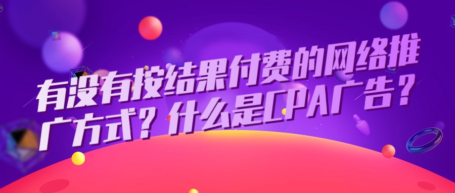 有沒有按結果付費的網絡推廣方式?什么是CPA廣告?