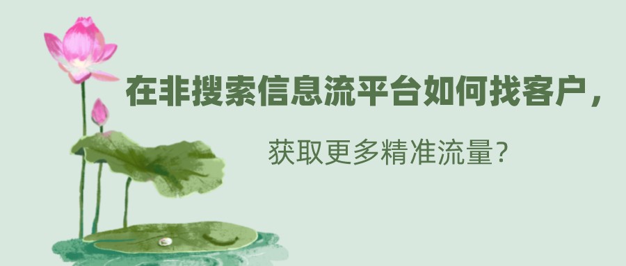 在非搜索信息流平臺如何找客戶,獲取更多精準流量?