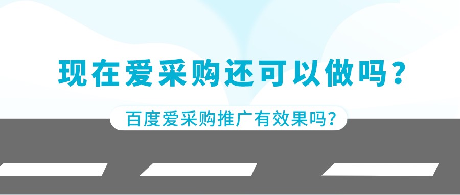 現在愛采購還可以做嗎?百度愛采購推廣有效果嗎?