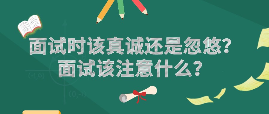 面試時該真誠還是忽悠?面試該注意什么?