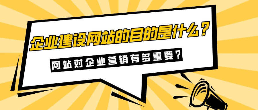 企業建設網站的目的是什么?網站對企業營銷有多重要?