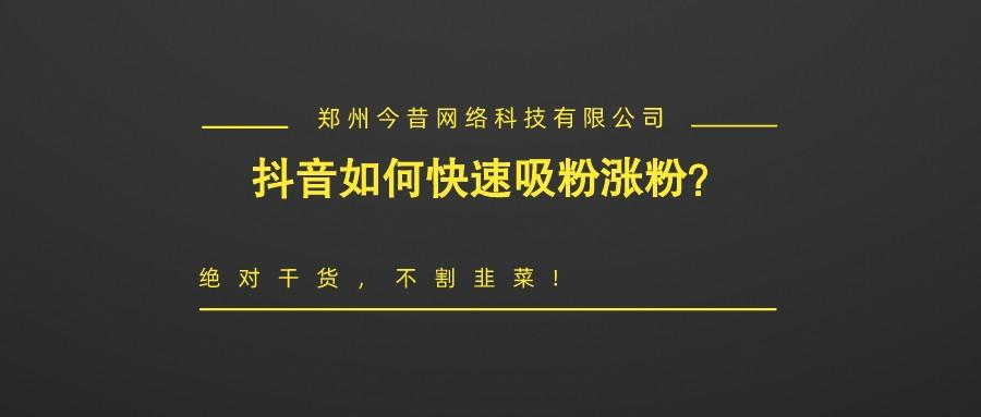 抖音如何快速吸粉漲粉?絕對干貨,不割韭菜