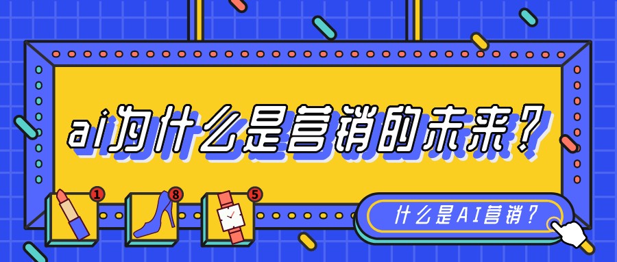 什么是AI營銷?ai為什么是營銷的未來?
