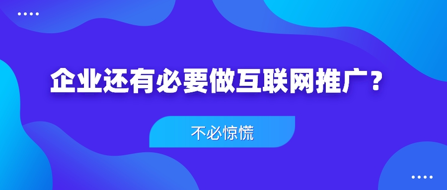 企業還有必要做互聯網推廣?不必驚慌