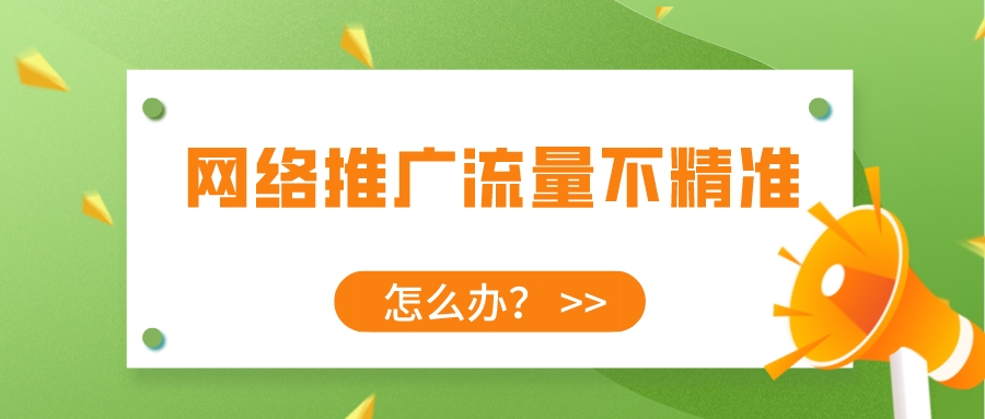網絡推廣流量不精準怎么辦?