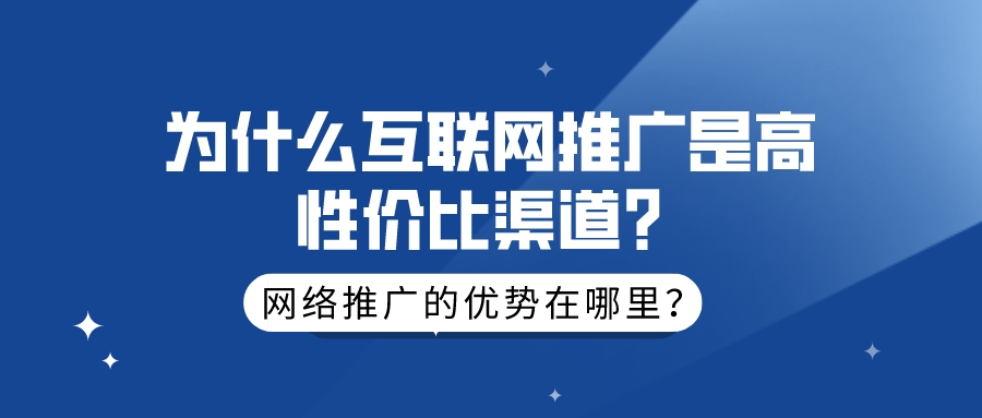 網絡推廣的優勢在哪里?為什么互聯網推廣是高性價比渠道?