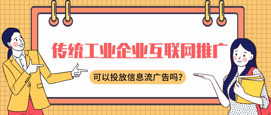 傳統工業企業互聯網推廣,可以投放信息流廣告嗎?