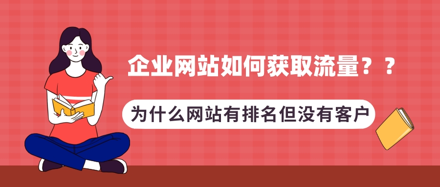 企業網站如何獲取流量?為什么網站有排名但沒有客戶?