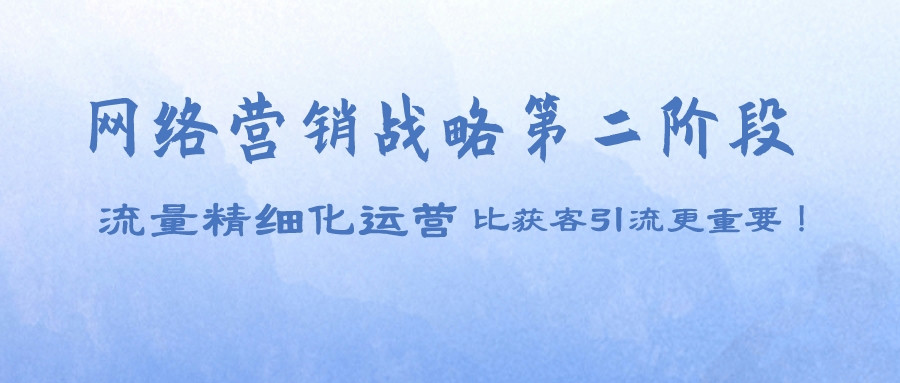 網絡營銷戰略第二階段,流量精細化運營比獲客引流更重要!