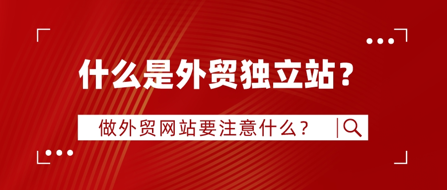 什么是外貿獨立站?做外貿網站要注意什么?