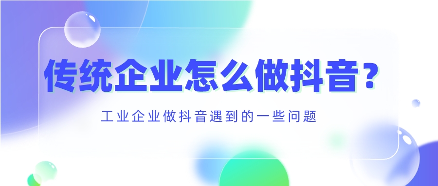 工業企業做抖音遇到的一些問題,傳統企業怎么做抖音?