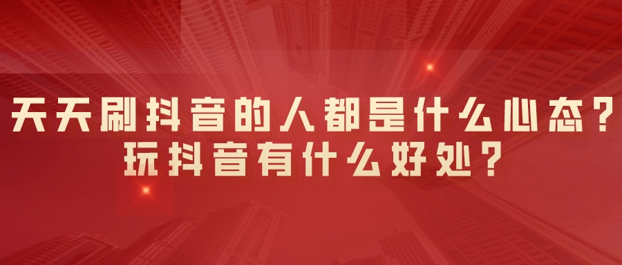 天天刷抖音的人都是什么心態?玩抖音有什么好處?