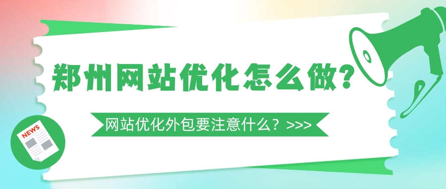 鄭州網站優化怎么做?網站優化外包要注意什么?