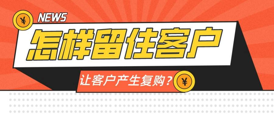 怎樣留住客戶,讓客戶產生復購?
