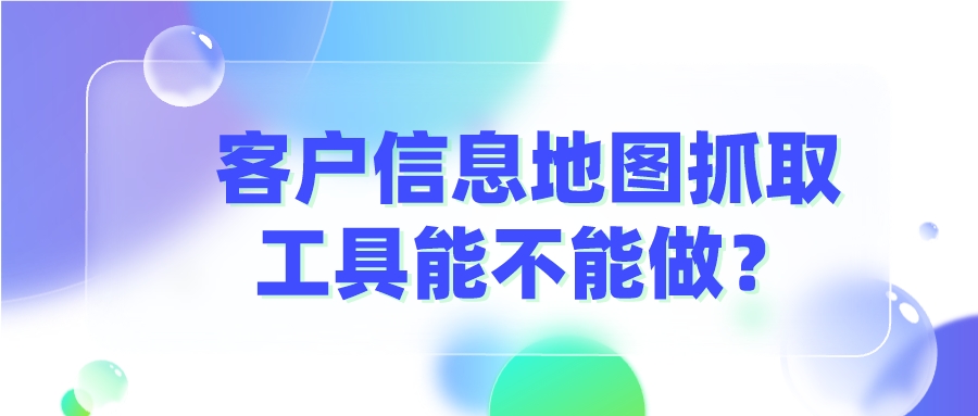 客戶信息地圖抓取工具能不能做?