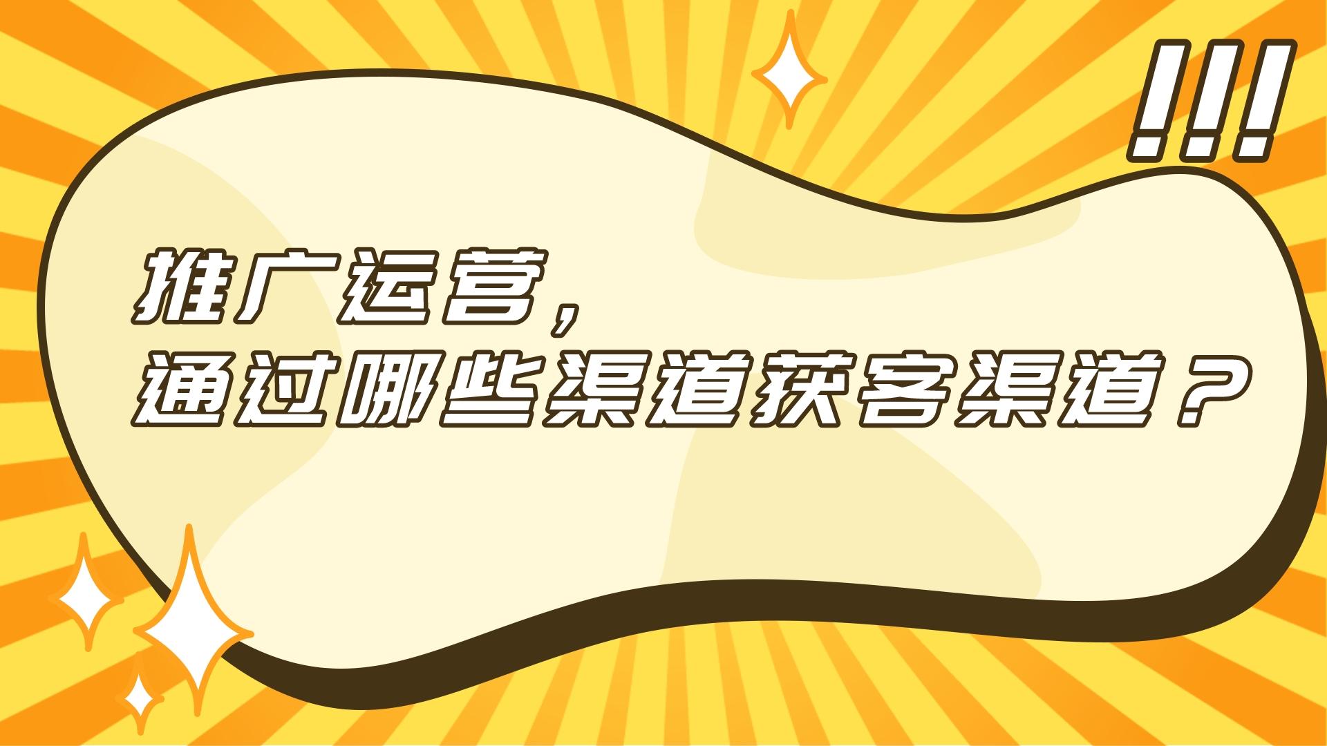 推廣運營,通過哪些渠道獲客渠道?