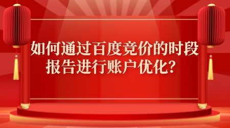 如何通過百度競價的時段報告進行賬戶優化?