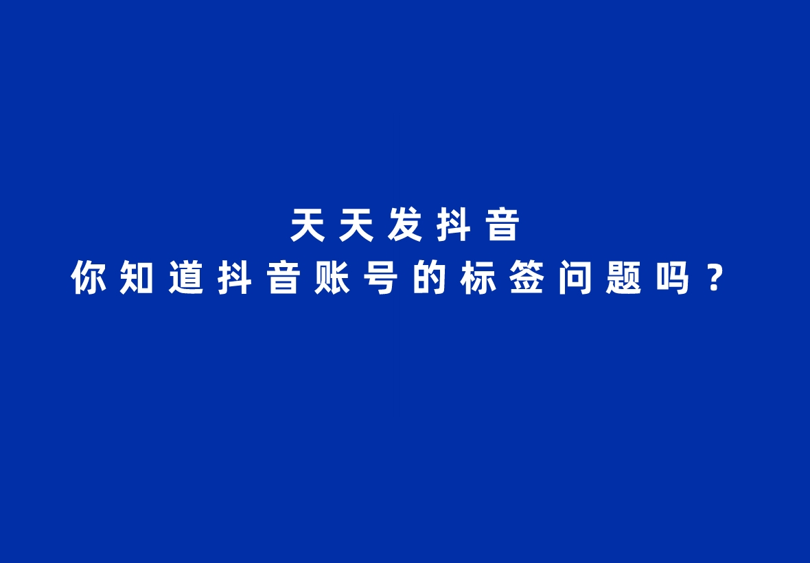 天天發抖音,你知道抖音賬號的標簽問題嗎?