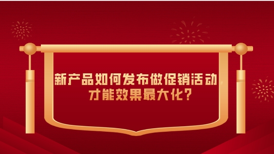 新產品如何發布做促銷活動,才能效果最大化?