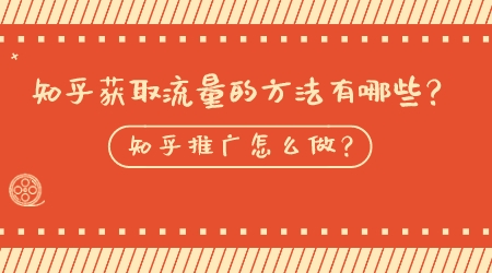 知乎獲取流量的方法有哪些?知乎推廣怎么做?