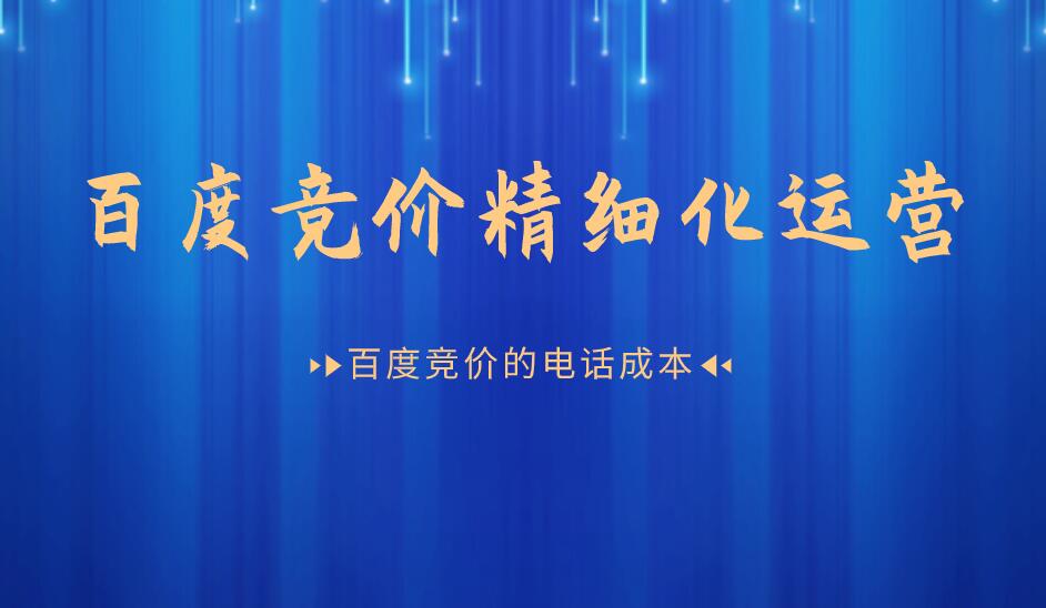 百度競價精細化運營,百度競價的電話成本