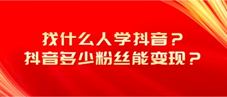 找什么人學抖音?抖音多少粉絲能變現?