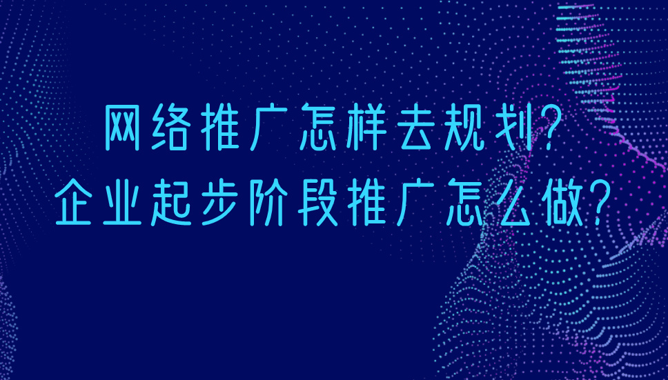 網絡推廣怎樣去規劃?企業起步階段推廣怎么做?