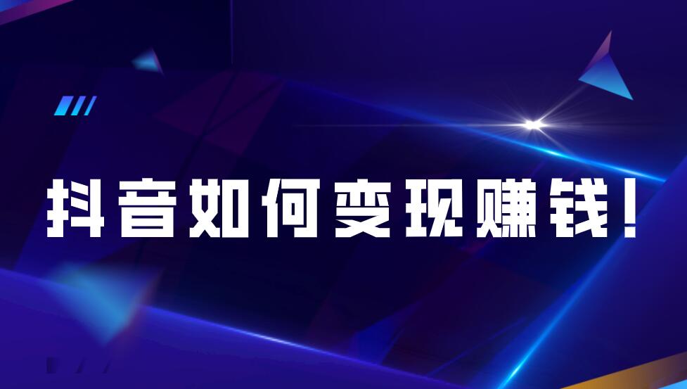 抖音如何變現賺錢!