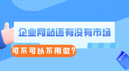 企業網站還有沒有市場,可不可以不用做?