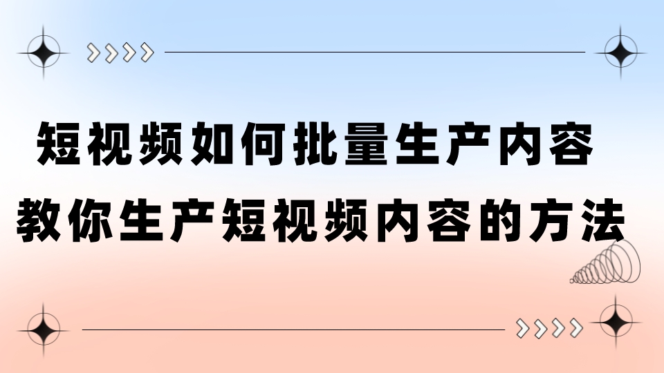 短視頻如何批量生產內容,教你生產短視頻內容的方法