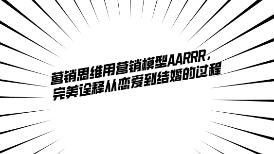 營銷思維用營銷模型AARRR,完美詮釋從戀愛到結婚的過程