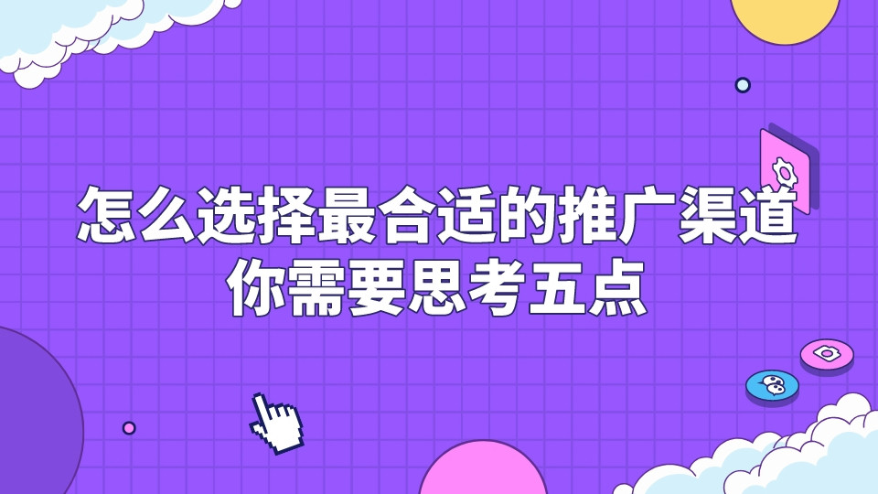 怎么選擇最合適的推廣渠道,你需要思考五點