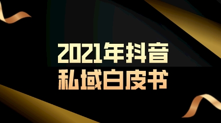 2021年抖音私域白皮書